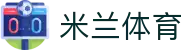 米兰体育官网-APP下载| Milan Sports
